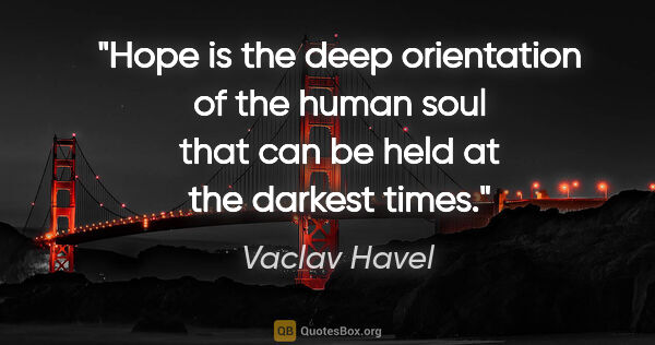 Vaclav Havel quote: "Hope is the deep orientation of the human soul that can be..."