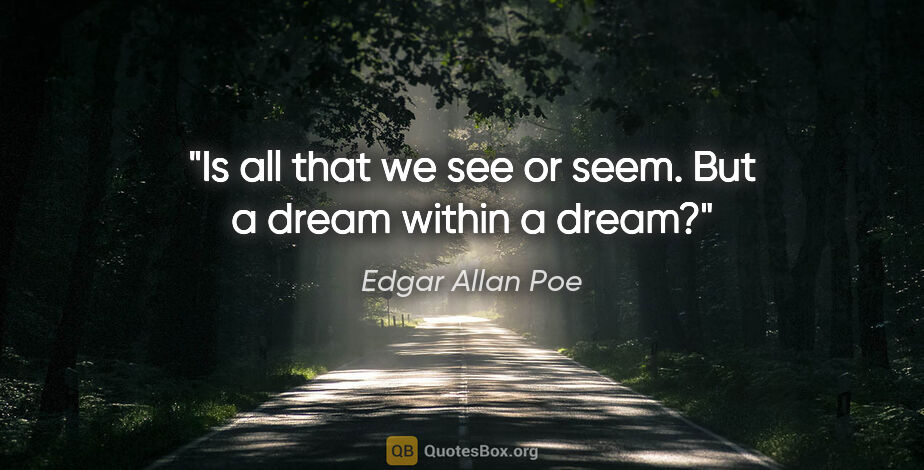 Edgar Allan Poe quote: "Is all that we see or seem. But a dream within a dream?"