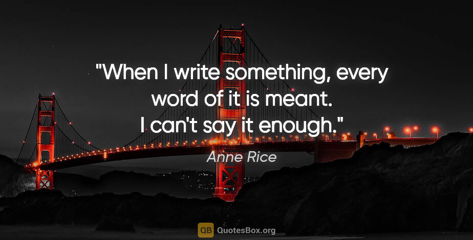 Anne Rice quote: "When I write something, every word of it is meant. I can't say..."