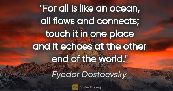 Fyodor Dostoevsky quote: "For all is like an ocean, all flows and connects; touch it in..."