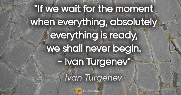 Ivan Turgenev quote: "If we wait for the moment when everything, absolutely..."