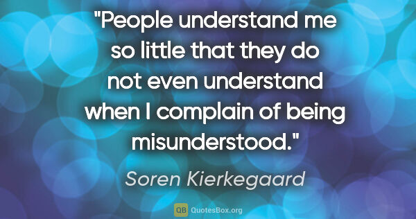 Soren Kierkegaard quote: "People understand me so little that they do not even..."