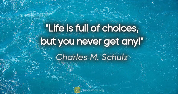 Charles M. Schulz quote: "Life is full of choices, but you never get any!"