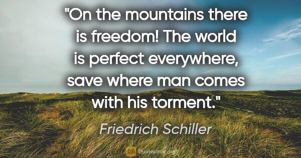 Friedrich Schiller quote: "On the mountains there is freedom! The world is perfect..."