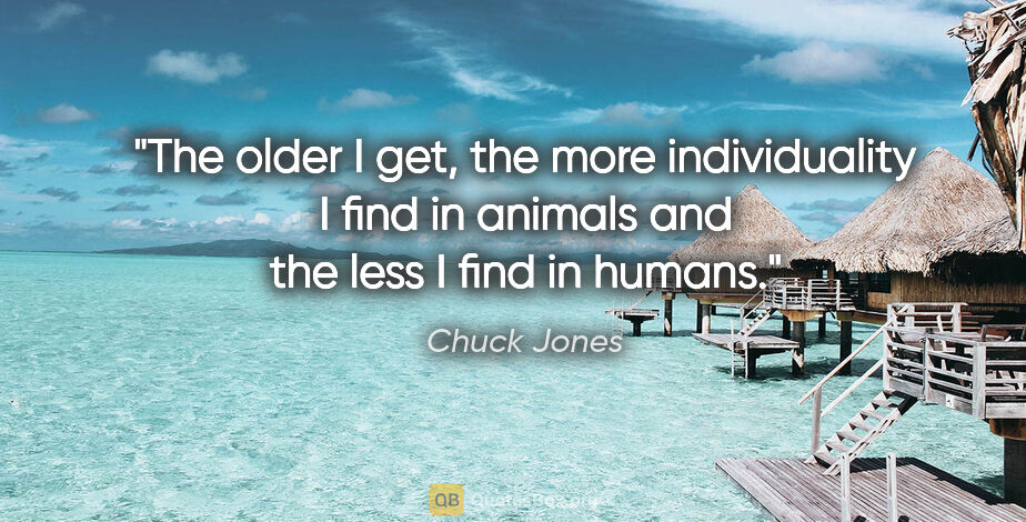 Chuck Jones quote: "The older I get, the more individuality I find in animals and..."