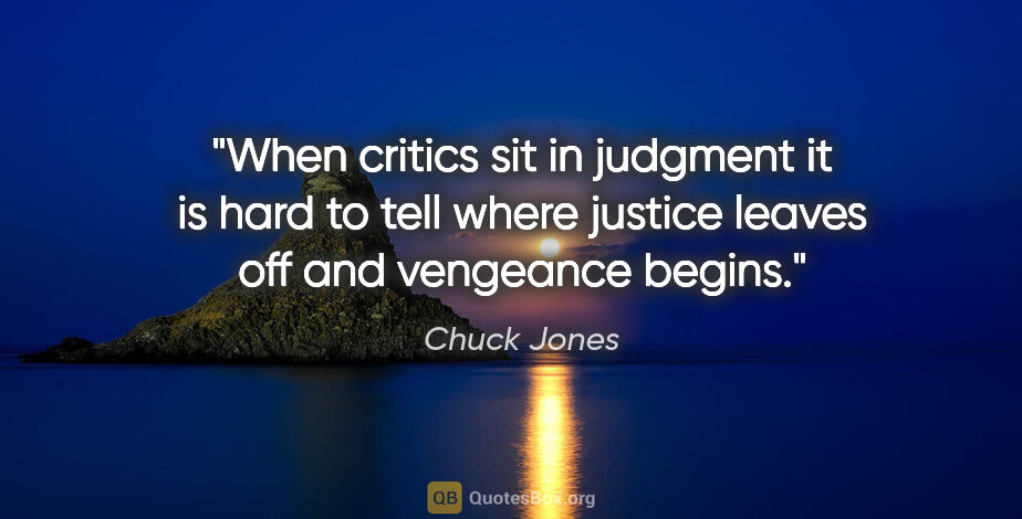 Chuck Jones quote: "When critics sit in judgment it is hard to tell where justice..."