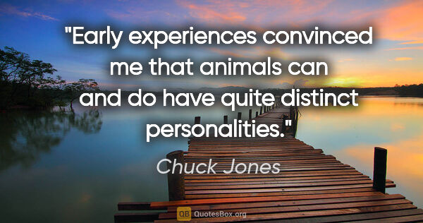 Chuck Jones quote: "Early experiences convinced me that animals can and do have..."