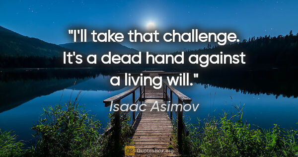Isaac Asimov quote: "I'll take that challenge. It's a dead hand against a living will."