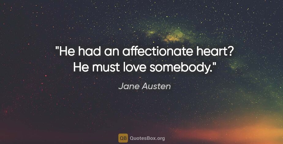 Jane Austen quote: "He had an affectionate heart? He must love somebody."
