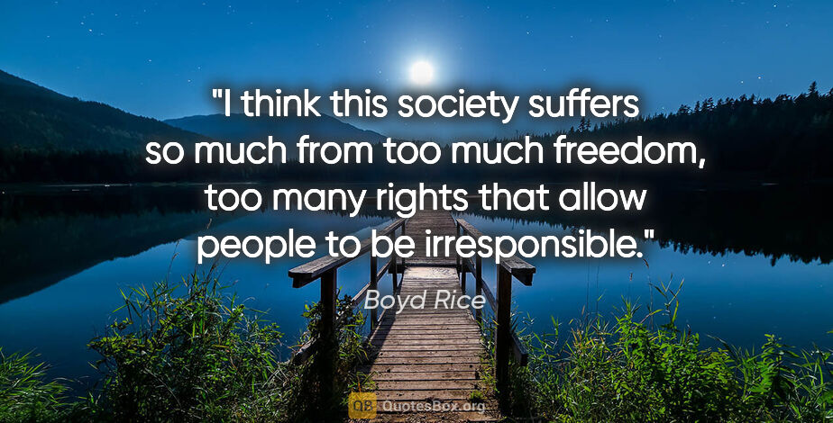 Boyd Rice quote: "I think this society suffers so much from too much freedom,..."