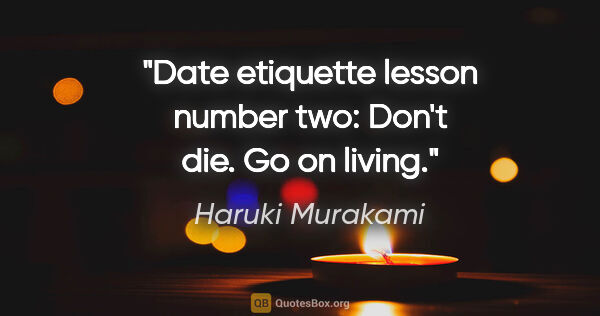Haruki Murakami quote: "Date etiquette lesson number two: Don't die. Go on living."