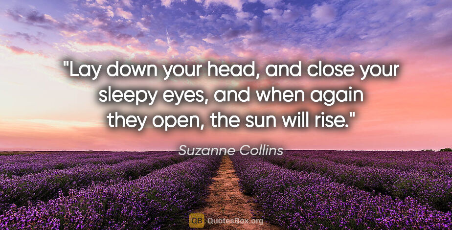 Suzanne Collins quote: "Lay down your head, and close your sleepy eyes, and when again..."