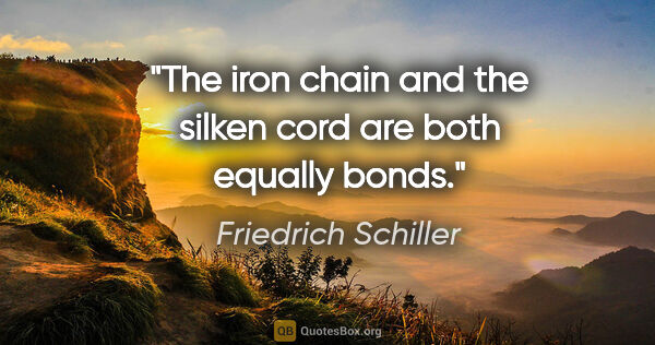 Friedrich Schiller quote: "The iron chain and the silken cord are both equally bonds."