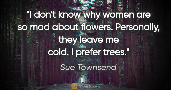 Sue Townsend quote: "I don't know why women are so mad about flowers. Personally,..."