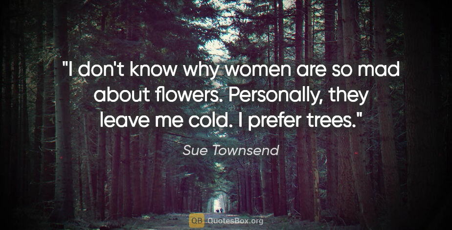 Sue Townsend quote: "I don't know why women are so mad about flowers. Personally,..."