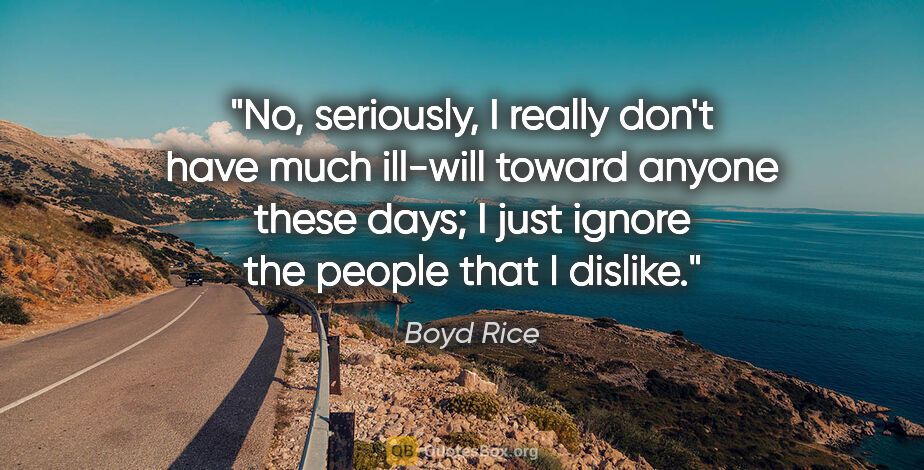 Boyd Rice quote: "No, seriously, I really don't have much ill-will toward anyone..."
