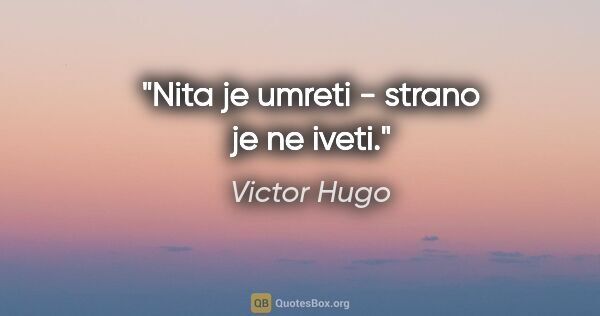 Victor Hugo quote: "Nita je umreti - strano je ne iveti."