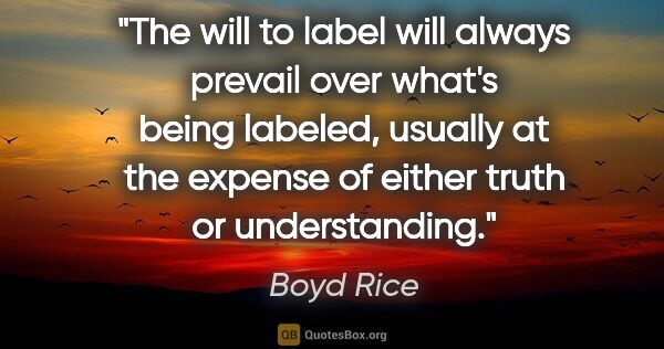 Boyd Rice quote: "The will to label will always prevail over what's being..."