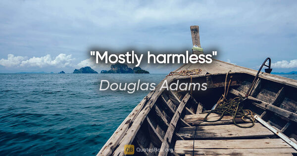 Douglas Adams quote: "Mostly harmless"