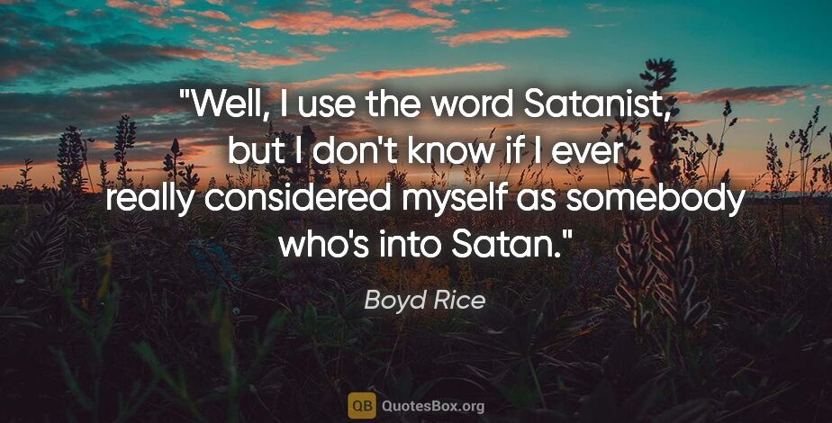 Boyd Rice quote: "Well, I use the word Satanist, but I don't know if I ever..."