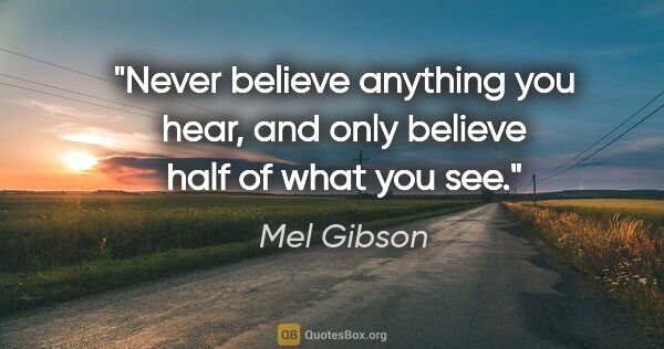 Mel Gibson quote: "Never believe anything you hear, and only believe half of what..."