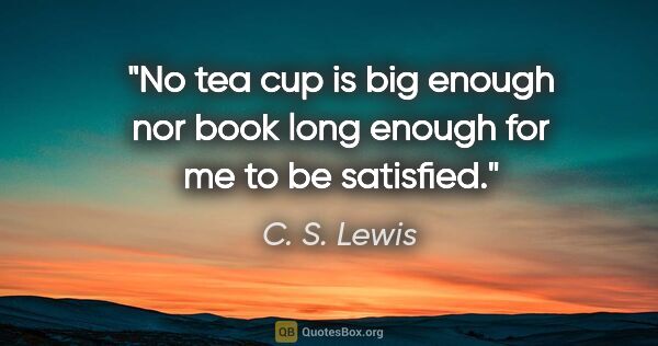 C. S. Lewis quote: "No tea cup is big enough nor book long enough for me to be..."