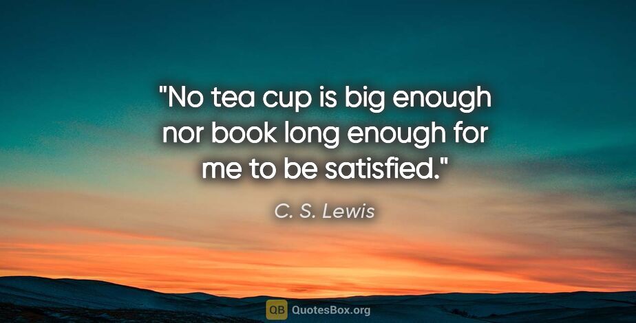 C. S. Lewis quote: "No tea cup is big enough nor book long enough for me to be..."