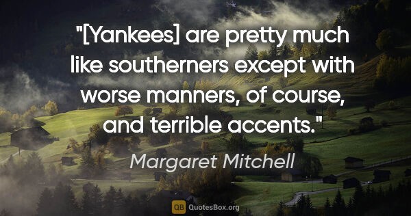 Margaret Mitchell quote: "[Yankees] are pretty much like southerners except with worse..."