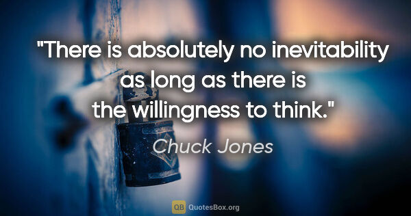 Chuck Jones quote: "There is absolutely no inevitability as long as there is the..."