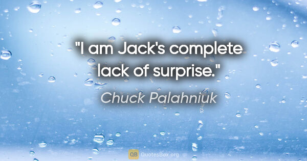 Chuck Palahniuk quote: "I am Jack's complete lack of surprise."