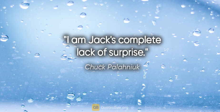 Chuck Palahniuk quote: "I am Jack's complete lack of surprise."