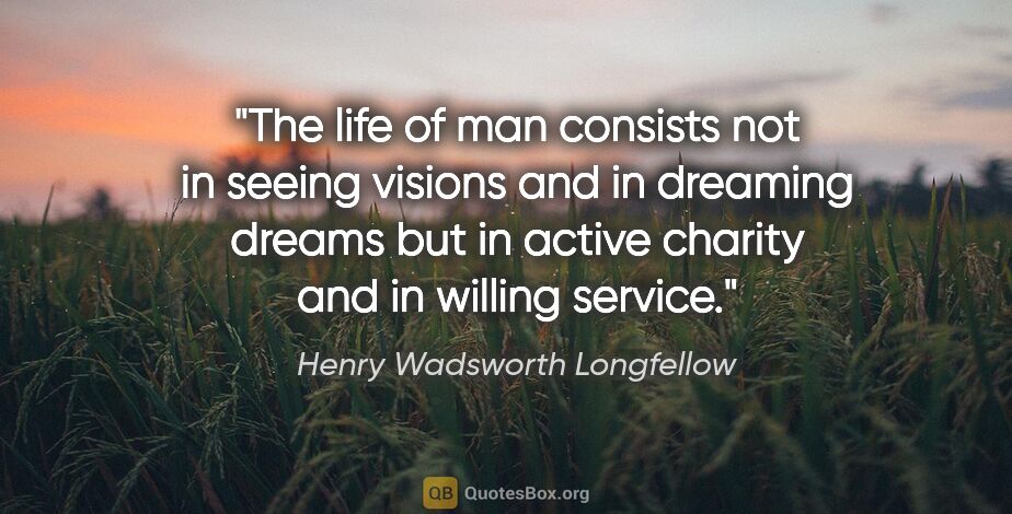 Henry Wadsworth Longfellow quote: "The life of man consists not in seeing visions and in dreaming..."