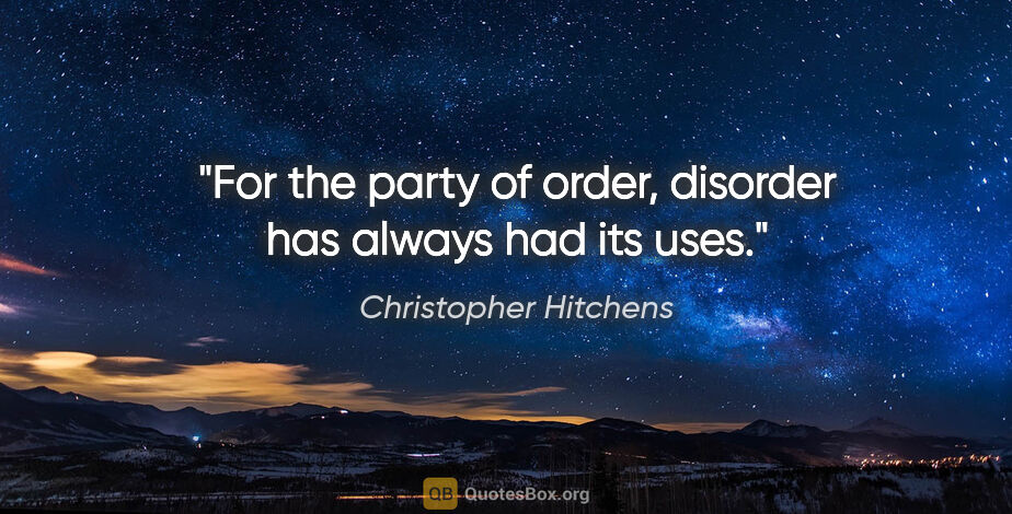 Christopher Hitchens quote: "For the party of order, disorder has always had its uses."