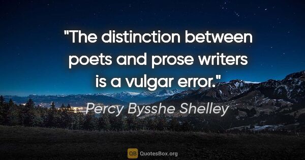 Percy Bysshe Shelley quote: "The distinction between poets and prose writers is a vulgar..."