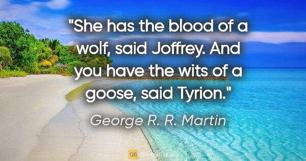 George R. R. Martin quote: "She has the blood of a wolf," said Joffrey. "And you have the..."