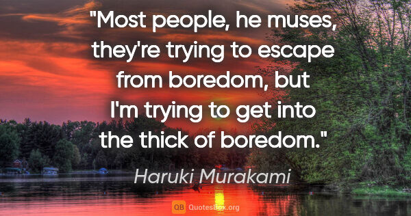 Haruki Murakami quote: "Most people, he muses, they're trying to escape from boredom,..."