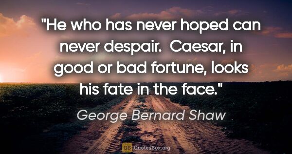 George Bernard Shaw quote: "He who has never hoped can never despair.  Caesar, in good or..."