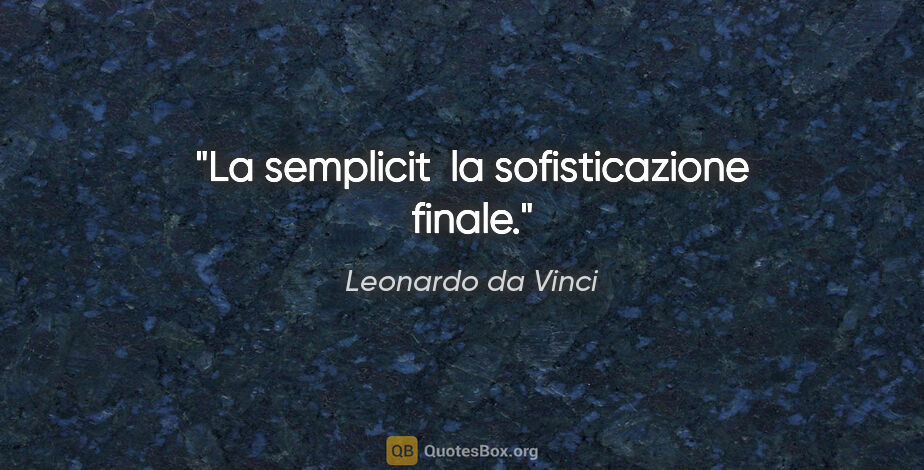 Leonardo da Vinci quote: "La semplicit  la sofisticazione finale."