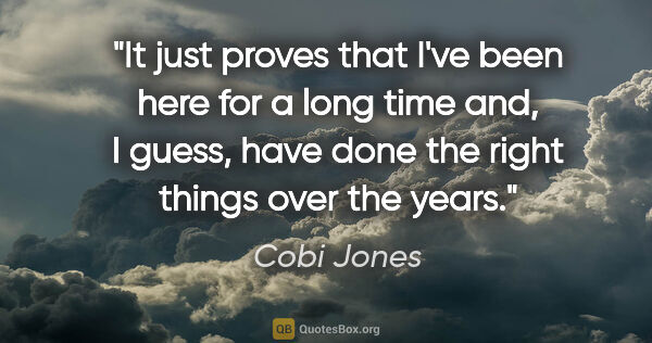 Cobi Jones quote: "It just proves that I've been here for a long time and, I..."