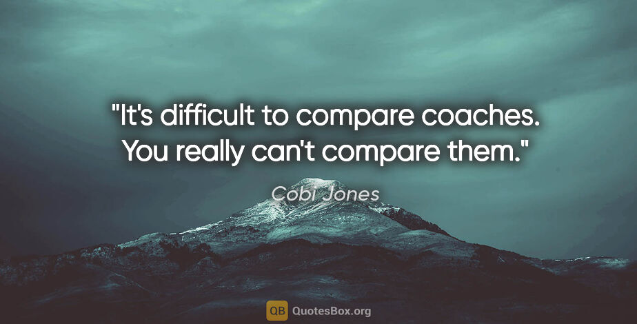 Cobi Jones quote: "It's difficult to compare coaches. You really can't compare them."