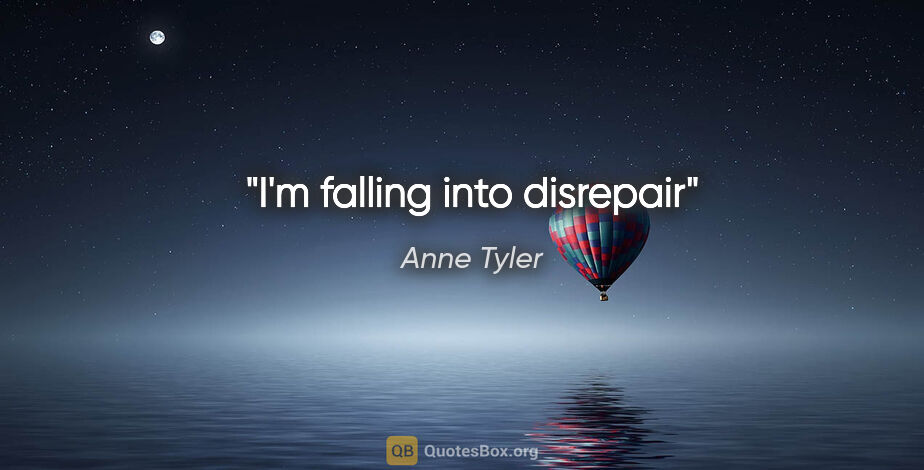 Anne Tyler quote: "I'm falling into disrepair"