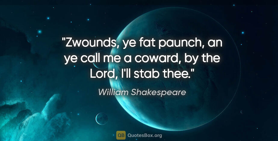 William Shakespeare quote: "Zwounds, ye fat paunch, an ye call me a coward, by the Lord,..."