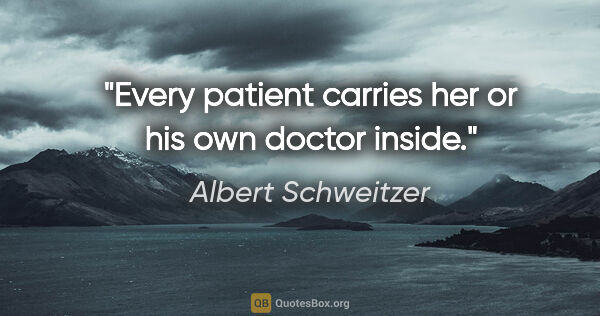 Albert Schweitzer quote: "Every patient carries her or his own doctor inside."