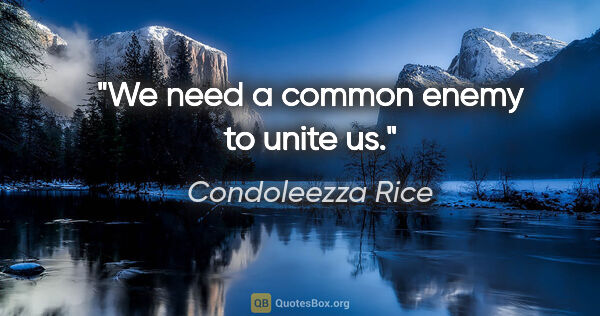 Condoleezza Rice quote: "We need a common enemy to unite us."