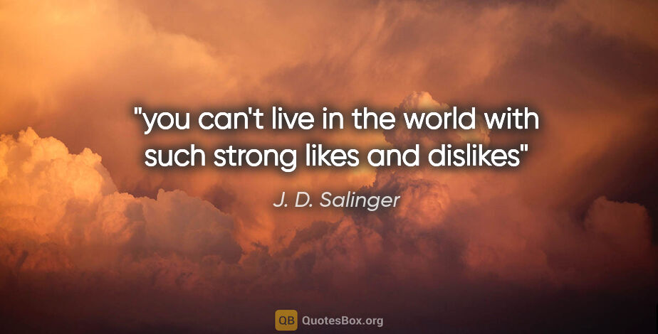 J. D. Salinger quote: "you can't live in the world with such strong likes and dislikes"