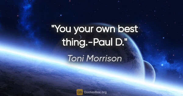 Toni Morrison quote: "You your own best thing."-Paul D."