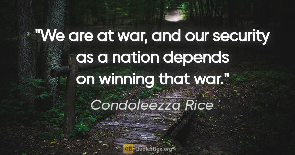 Condoleezza Rice quote: "We are at war, and our security as a nation depends on winning..."