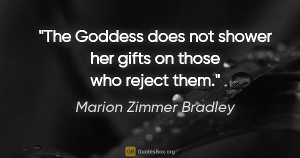 Marion Zimmer Bradley quote: "The Goddess does not shower her gifts on those who reject them."