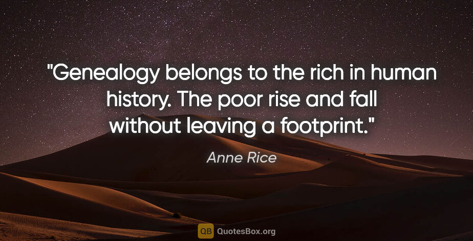 Anne Rice quote: "Genealogy belongs to the rich in human history. The poor rise..."