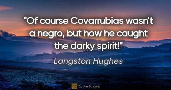 Langston Hughes quote: "Of course Covarrubias wasn't a negro, but how he caught the..."